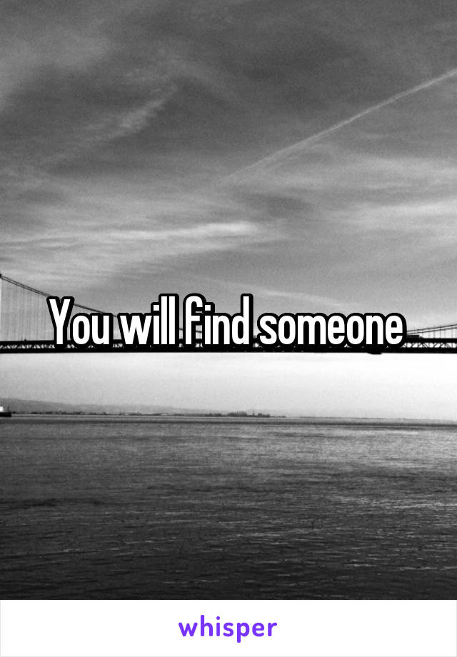 You will find someone 