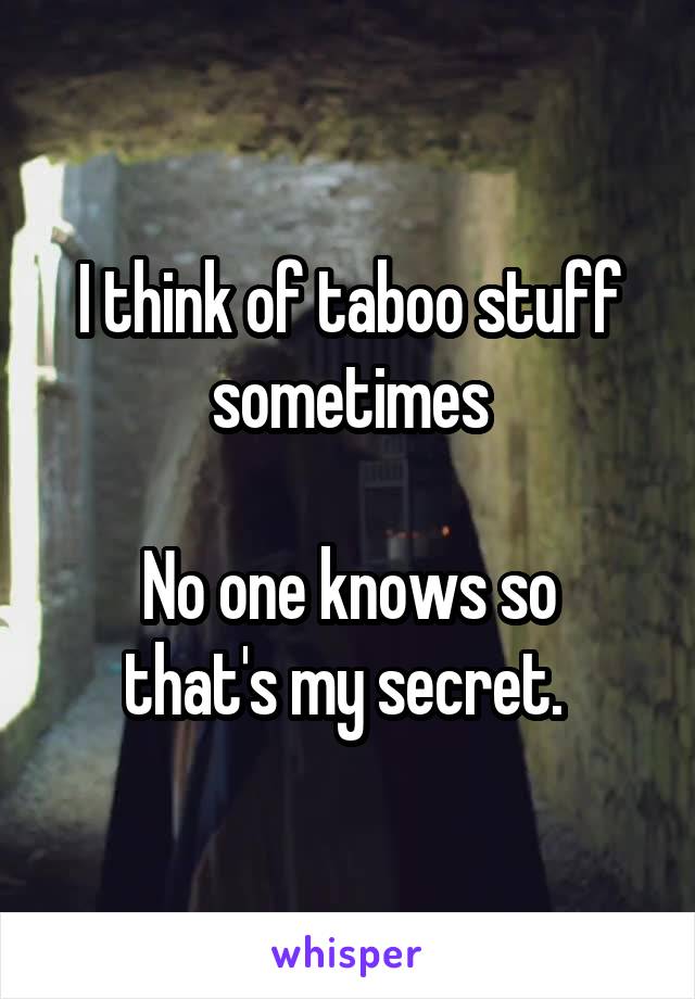 I think of taboo stuff sometimes

No one knows so that's my secret. 