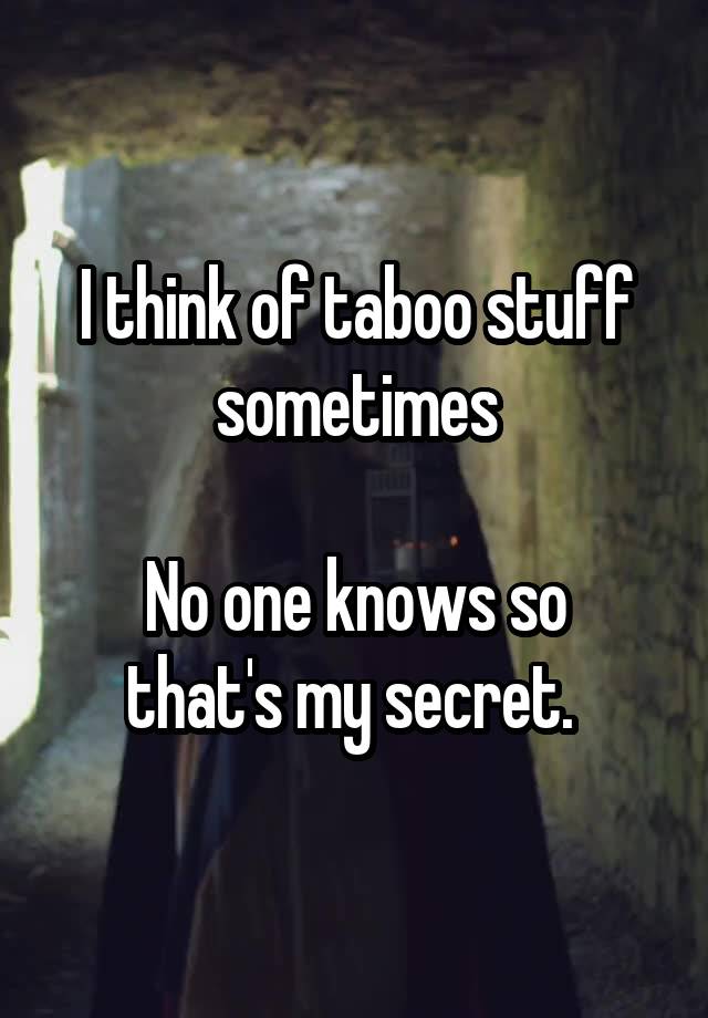 I think of taboo stuff sometimes

No one knows so that's my secret. 