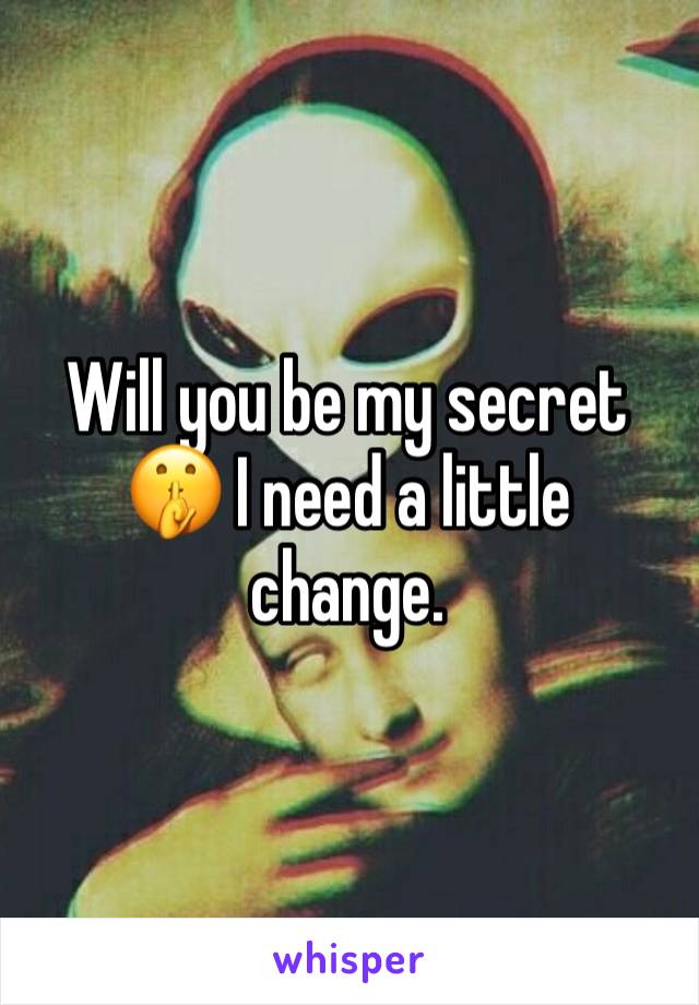 Will you be my secret 🤫 I need a little change. 