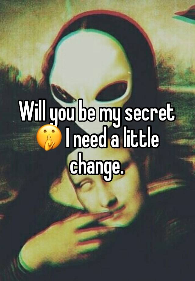 Will you be my secret 🤫 I need a little change. 