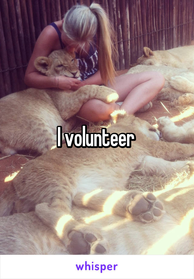 I volunteer 