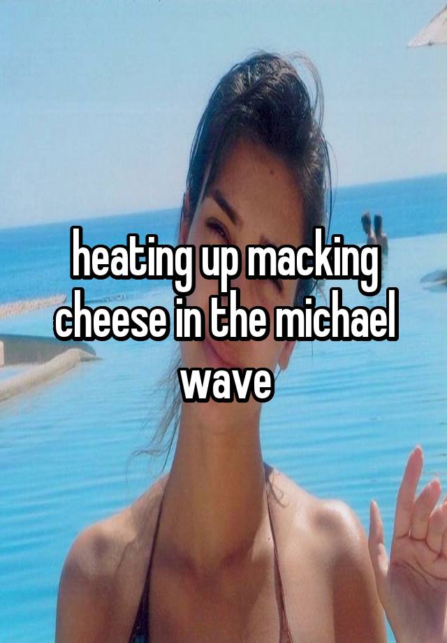 heating up macking cheese in the michael wave