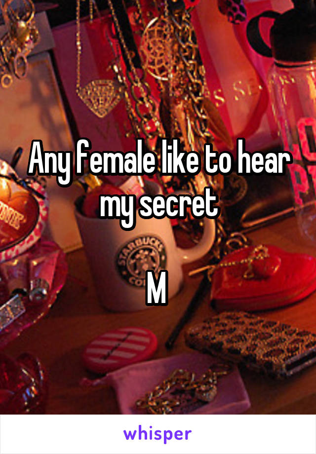 Any female like to hear my secret

M 