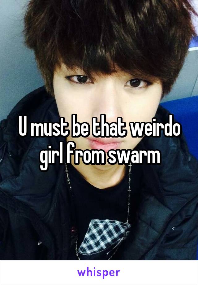 U must be that weirdo girl from swarm