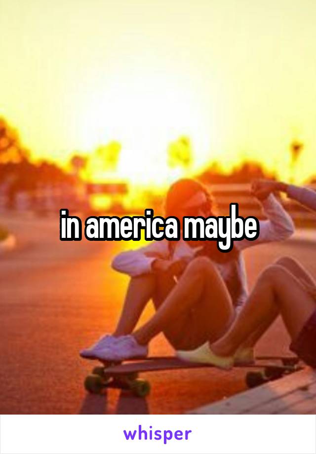 in america maybe