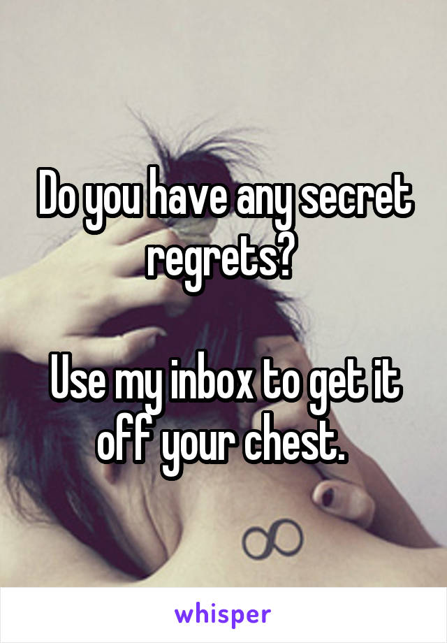 Do you have any secret regrets? 

Use my inbox to get it off your chest. 