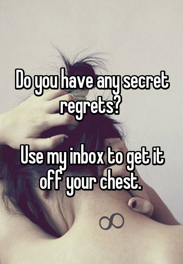 Do you have any secret regrets? 

Use my inbox to get it off your chest. 