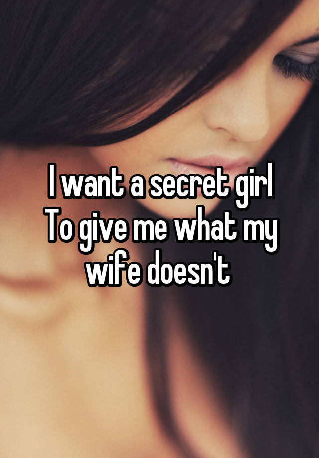 I want a secret girl
To give me what my wife doesn't 