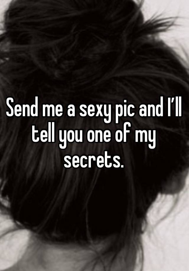 Send me a sexy pic and I’ll tell you one of my secrets.