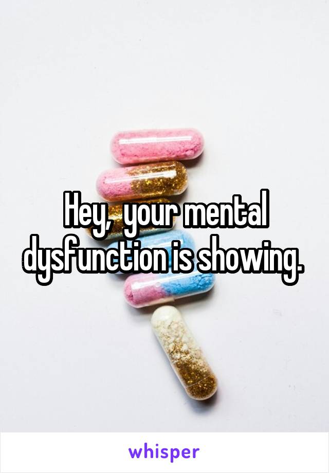 Hey,  your mental dysfunction is showing. 