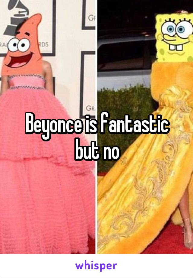 Beyonce is fantastic but no