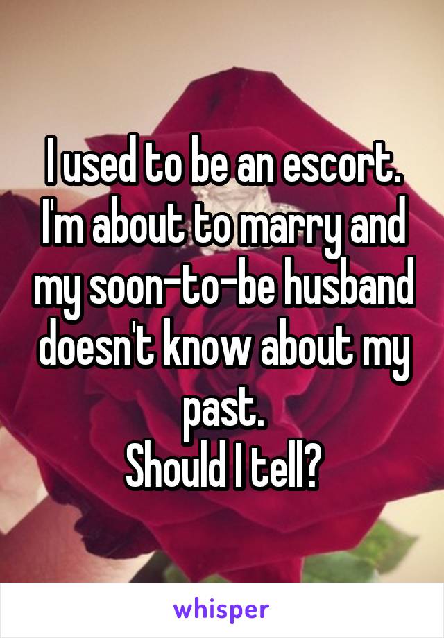 I used to be an escort. I'm about to marry and my soon-to-be husband doesn't know about my past.
Should I tell?