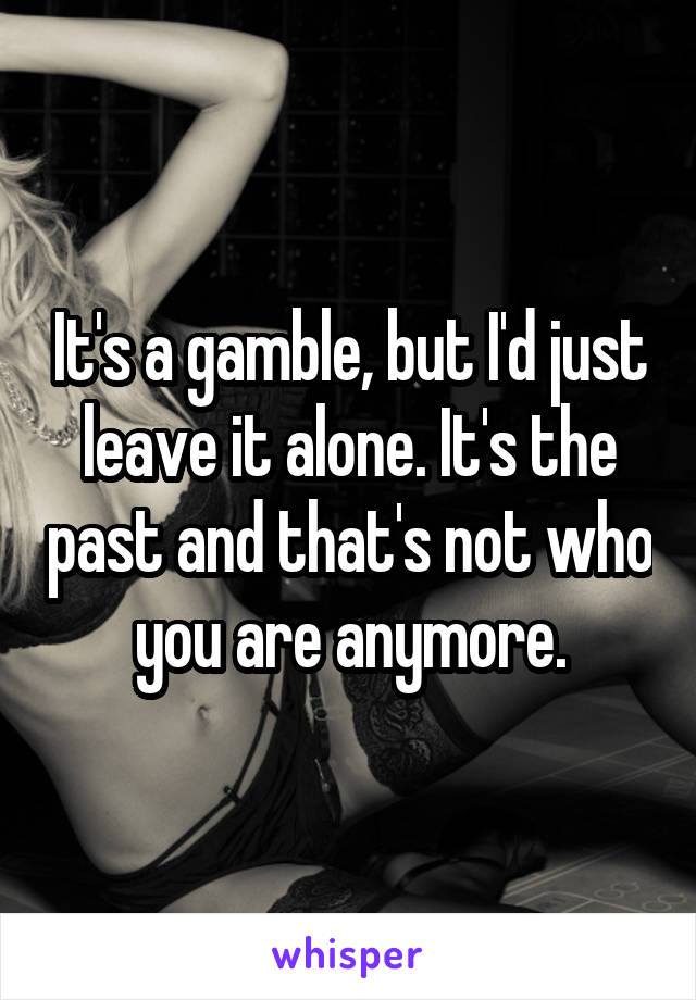 It's a gamble, but I'd just leave it alone. It's the past and that's not who you are anymore.