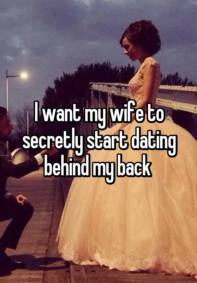 I want my wife to secretly start dating behind my back 