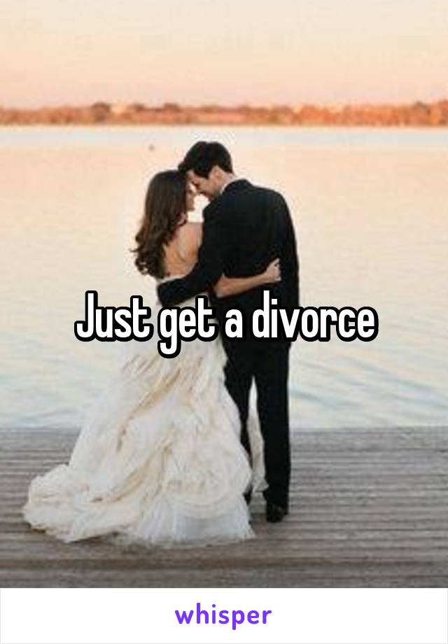 Just get a divorce