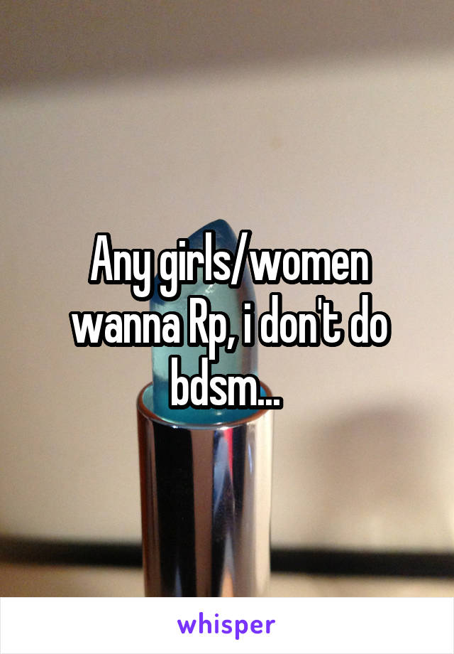 Any girls/women wanna Rp, i don't do bdsm... 