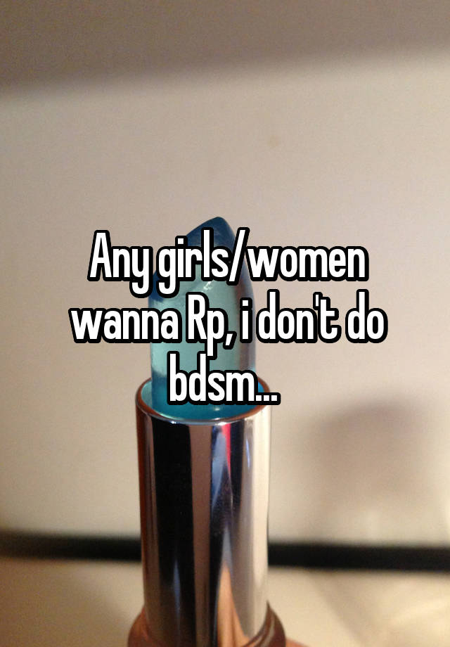 Any girls/women wanna Rp, i don't do bdsm... 