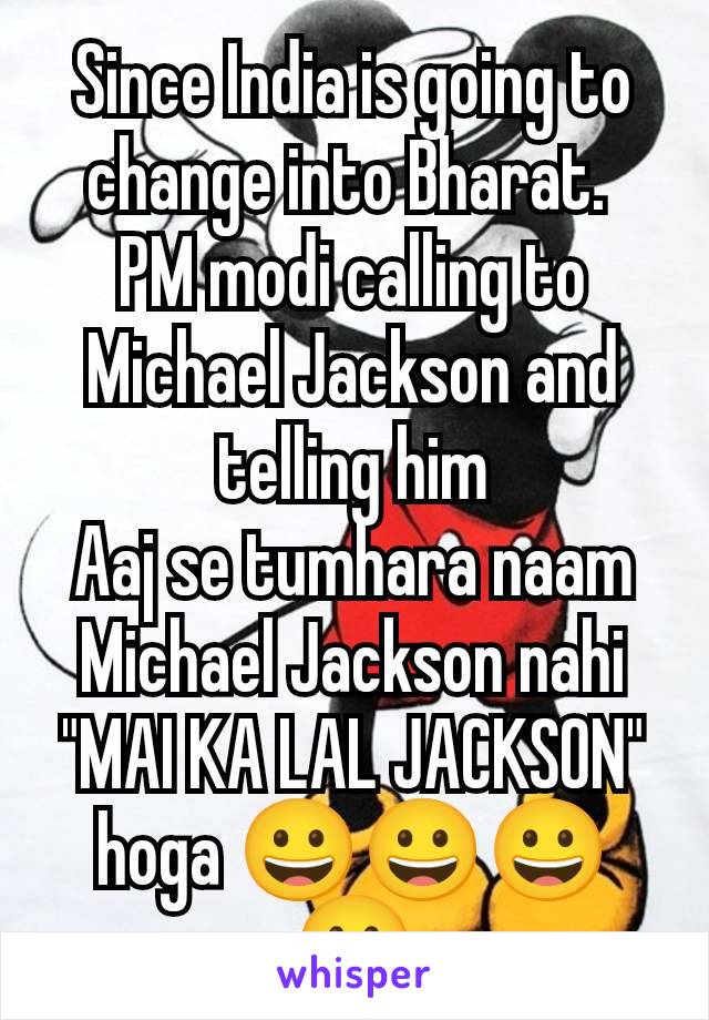 Since India is going to change into Bharat. 
PM modi calling to Michael Jackson and telling him
Aaj se tumhara naam Michael Jackson nahi "MAI KA LAL JACKSON" hoga 😀😀😀😀