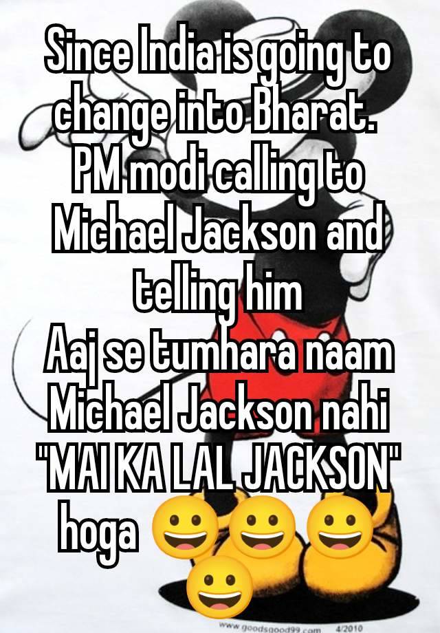 Since India is going to change into Bharat. 
PM modi calling to Michael Jackson and telling him
Aaj se tumhara naam Michael Jackson nahi "MAI KA LAL JACKSON" hoga 😀😀😀😀