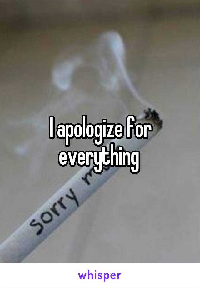 I apologize for everything 