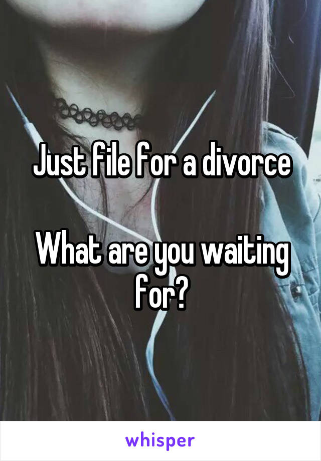 Just file for a divorce

What are you waiting for?