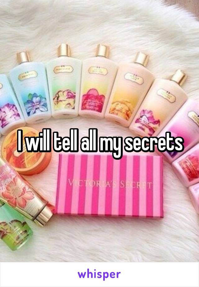 I will tell all my secrets