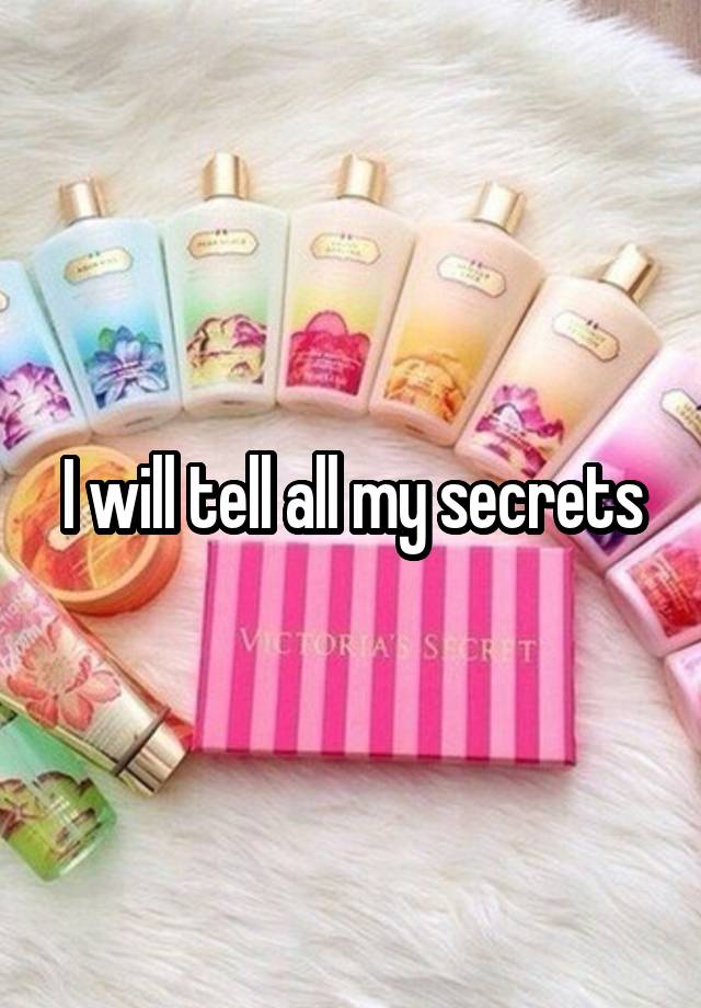 I will tell all my secrets