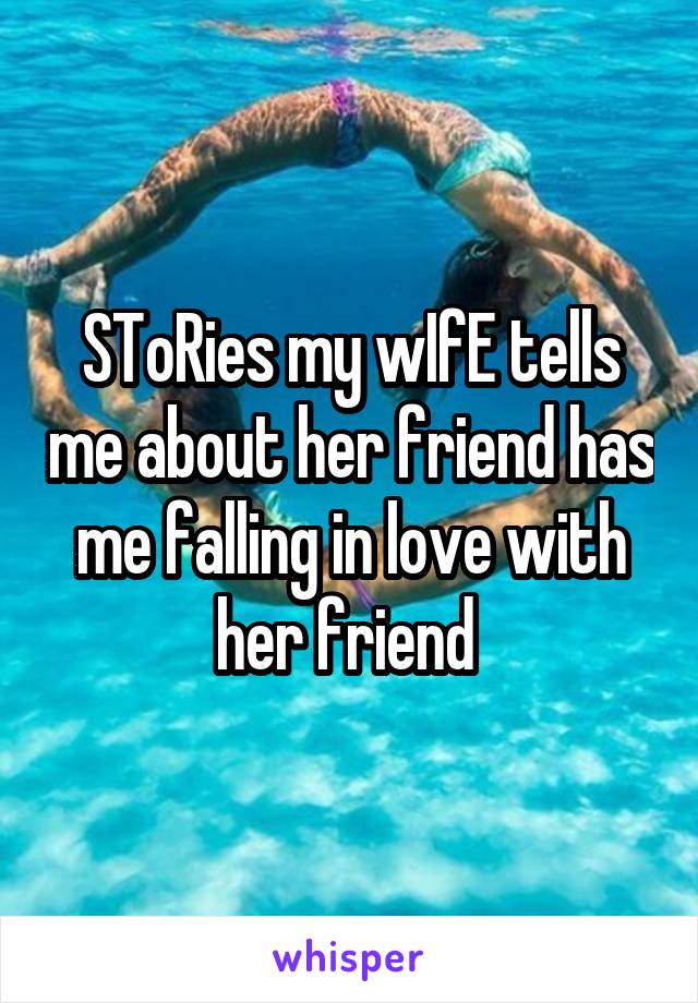 SToRies my wIfE tells me about her friend has me falling in love with her friend 