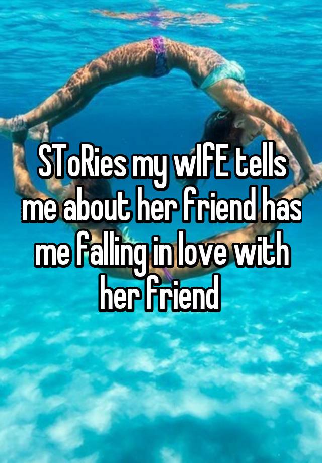 SToRies my wIfE tells me about her friend has me falling in love with her friend 