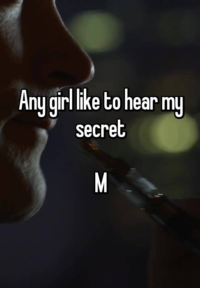 Any girl like to hear my secret

M