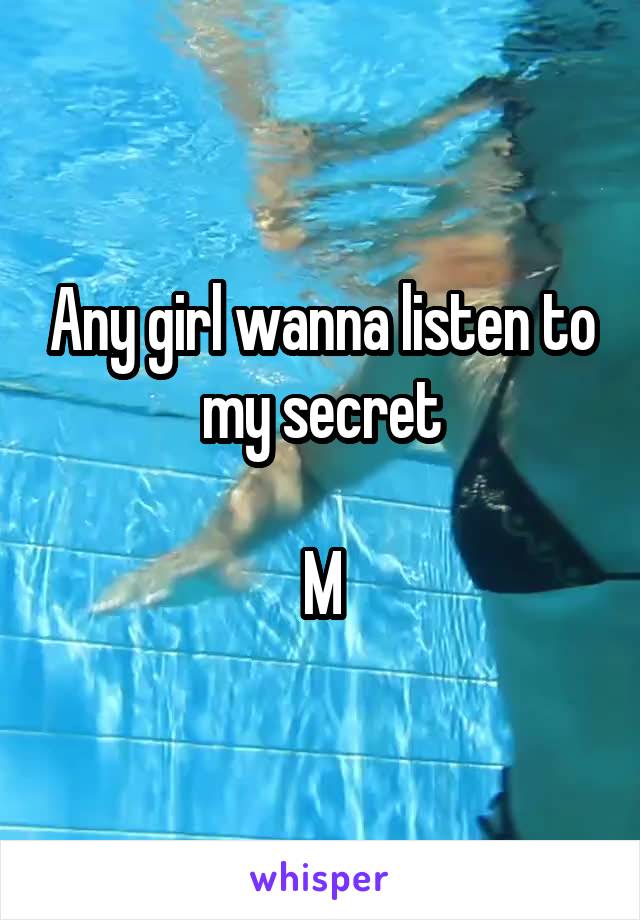 Any girl wanna listen to my secret

M