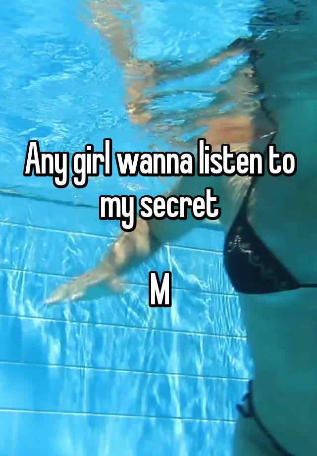 Any girl wanna listen to my secret

M