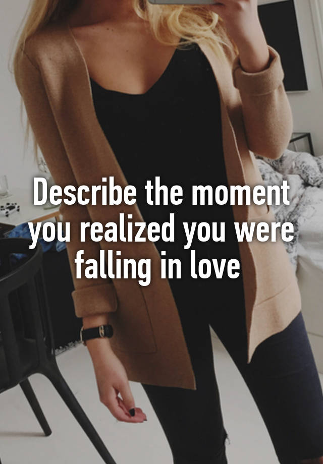 Describe the moment you realized you were falling in love 