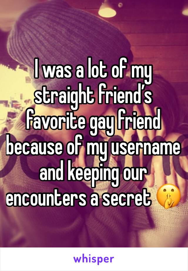 I was a lot of my straight friend’s favorite gay friend because of my username and keeping our encounters a secret 🤫