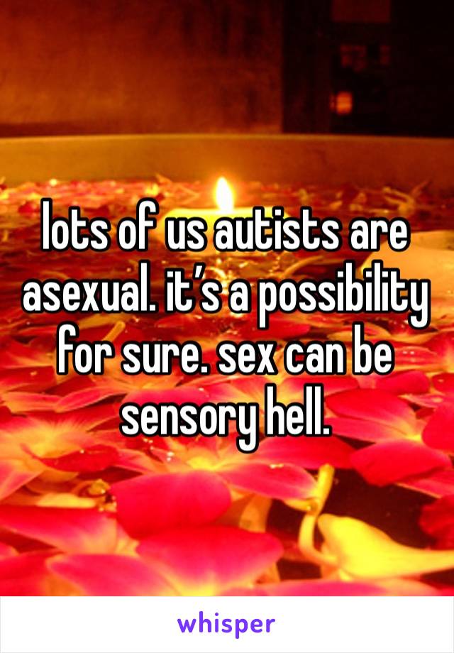 lots of us autists are asexual. it’s a possibility for sure. sex can be sensory hell.