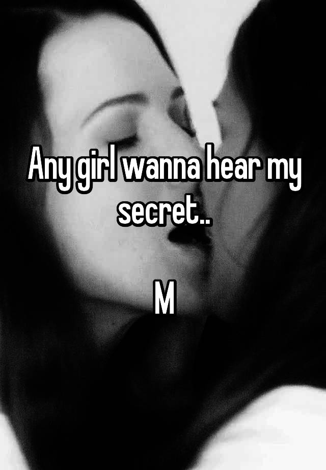 Any girl wanna hear my secret..

M