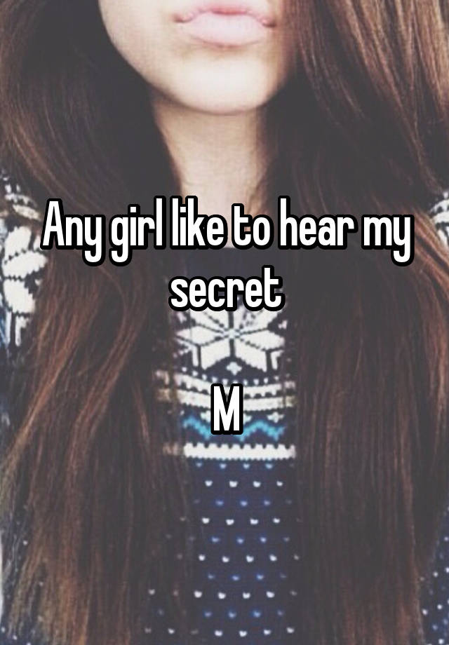 Any girl like to hear my secret

M