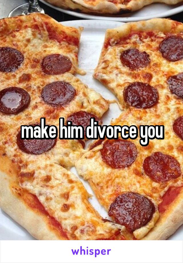 make him divorce you