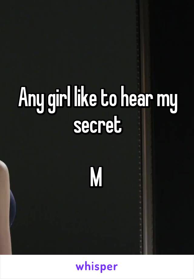 Any girl like to hear my secret

M 