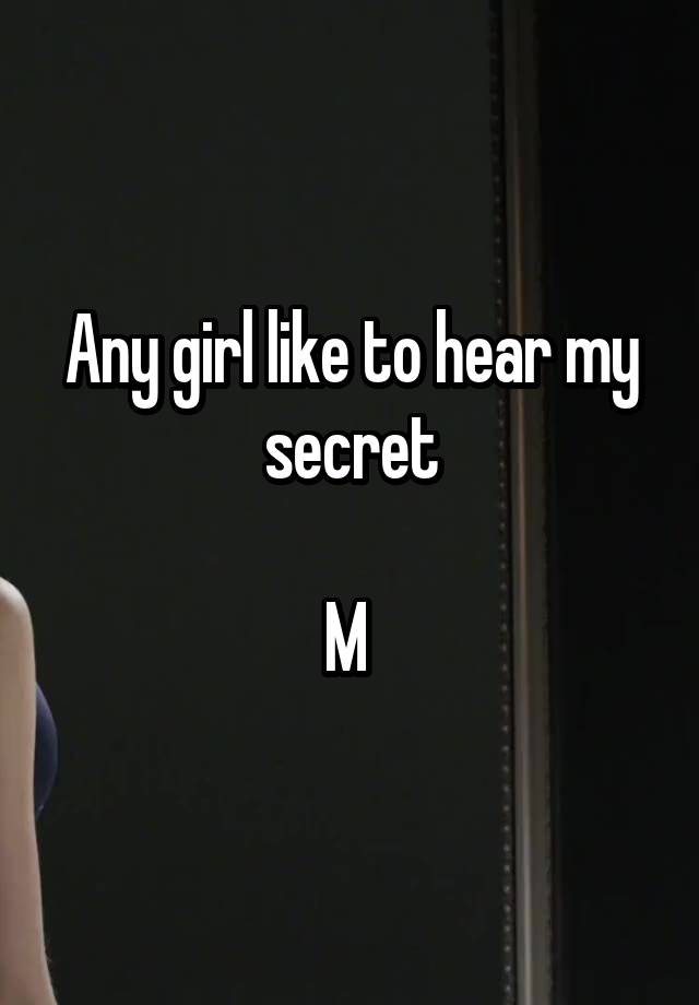 Any girl like to hear my secret

M 