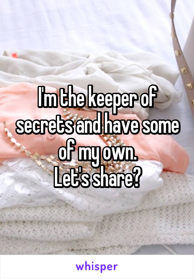 I'm the keeper of secrets and have some of my own.
Let's share?