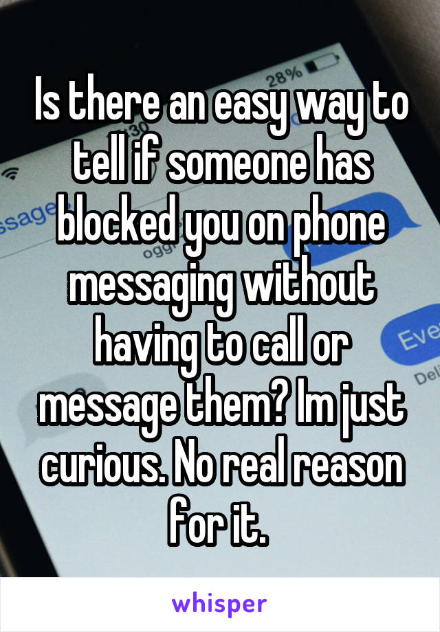 Is there an easy way to tell if someone has blocked you on phone messaging without having to call or message them? Im just curious. No real reason for it. 