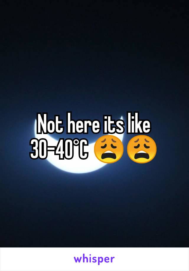 Not here its like 30-40°C 😩😩