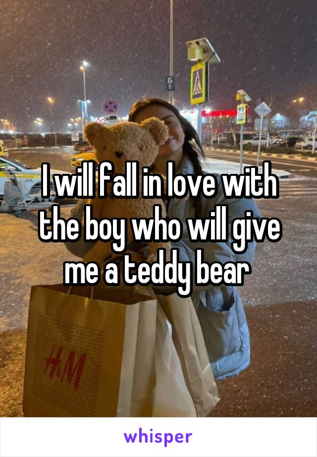 I will fall in love with the boy who will give me a teddy bear 