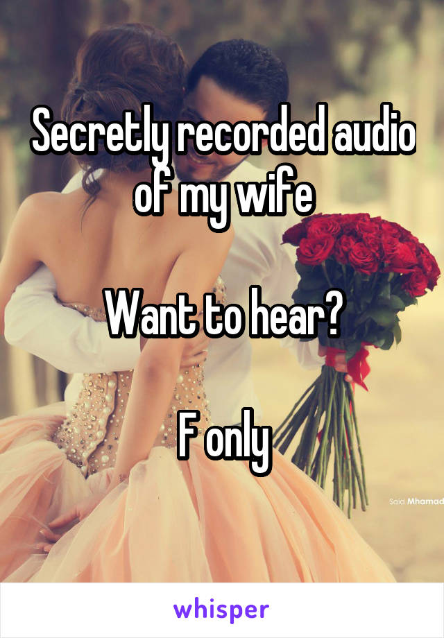 Secretly recorded audio of my wife

Want to hear?

F only
