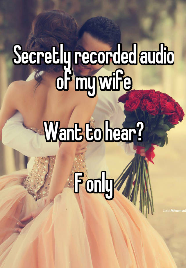 Secretly recorded audio of my wife

Want to hear?

F only
