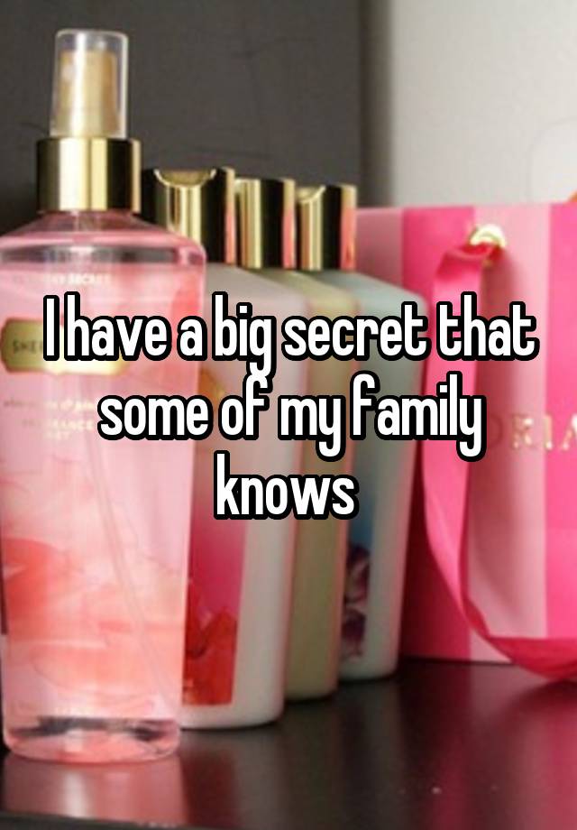 I have a big secret that some of my family knows 