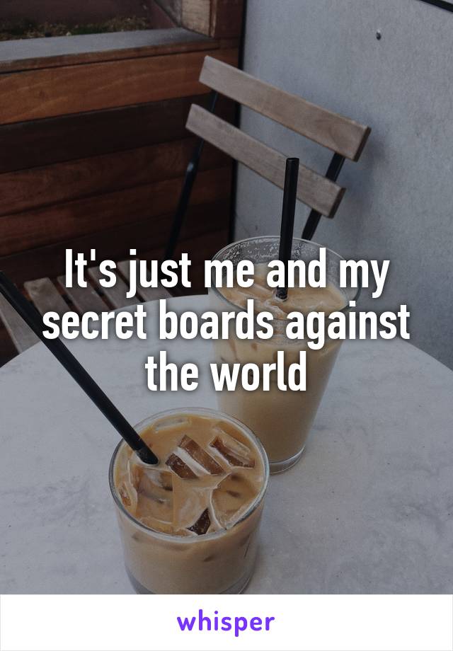 It's just me and my secret boards against the world