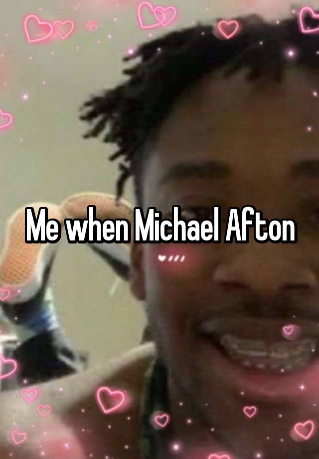 Me when Michael Afton